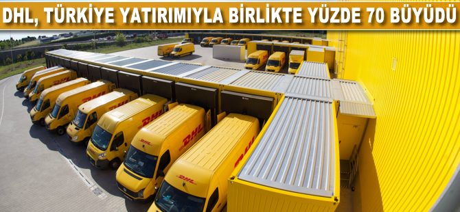 DHL, Türkiye yatırımıyla birlikte yüzde 30 büyüdü