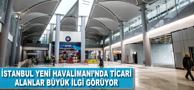 İstanbul Yeni Havalimanı'nda ticari alanlar büyük ilgi görüyor