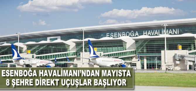 Esenboğa Havalimanı'ndan mayısta 8 şehre direkt uçuşlar başlıyor