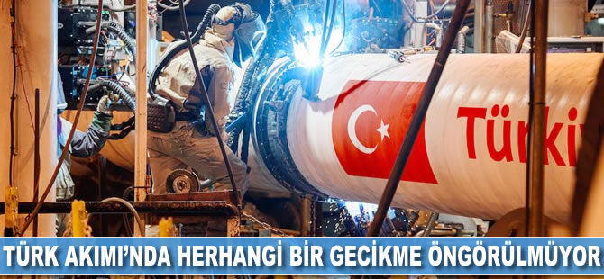 Türk Akımı'nda herhangi bir gecikme öngörülmüyor