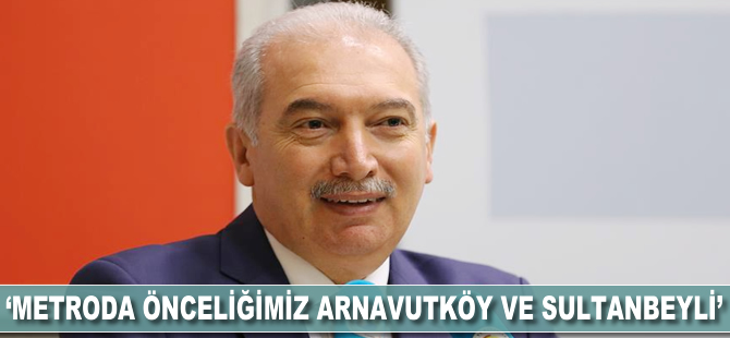 Mevlüt Uysal: Metroda önceliğimiz Arnavutköy ve Sultanbeyli