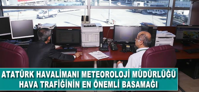 Atatürk havalimanı Meteoroloji Müdürlüğü hava trafiğinin en önemli basamağı