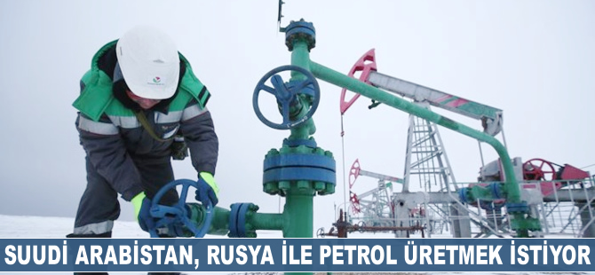 Suudi Arabistan Rusya ile petrol üretmek istiyor