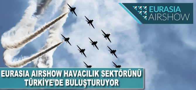 Eurasia Airshow, havacılık sektörünü Türkiye'de buluşturuyor