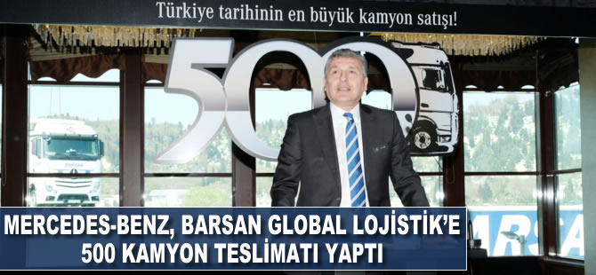 Mercedes-Benz Türk Barsan Global Lojistik’e, 500 kamyon teslimatı yaptı