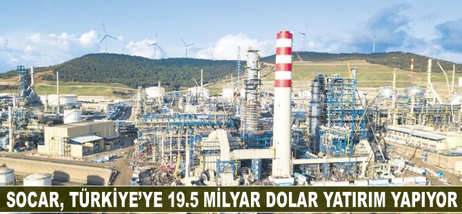SOCAR, Türkiye’ye 19.5 milyar dolar yatırım yapıyor