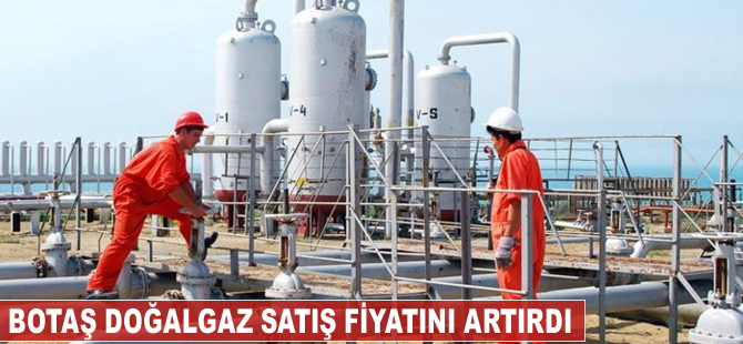 Botaş doğalgaz satış fiyatını artırdı