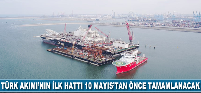 Türk Akımı'nın ilk hattı 10 Mayıs'tan önce tamamlanacak