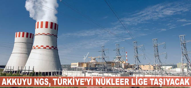 Akkuyu NGS Türkiye'yi nükleer lige taşıyacak