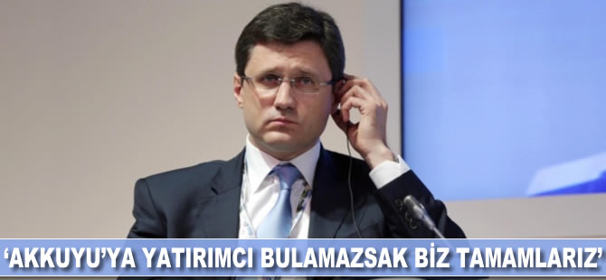 Aleksandr Novak: Akkuyu'ya yatırımcı bulamazsak biz tamamlarız