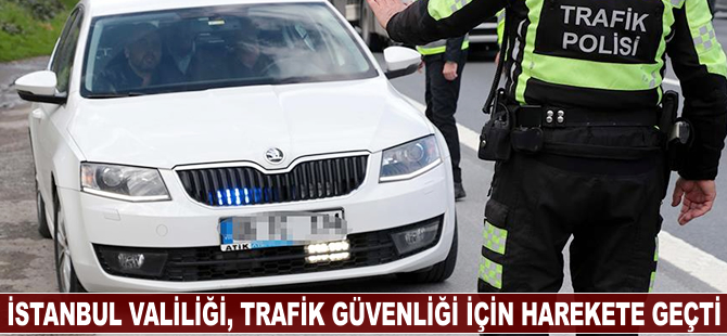 İstanbul Valiliği, trafik güvenliği için harekete geçti
