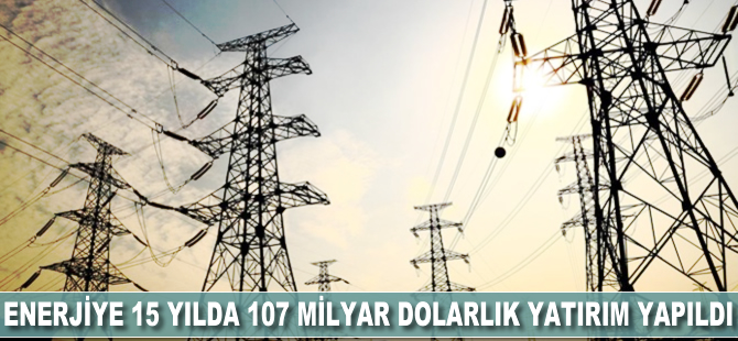 Enerjiye 15 yılda 107 milyar dolarlık yatırım yapıldı