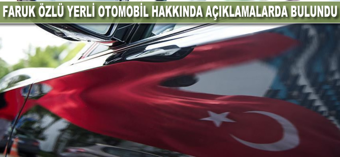 Faruk Özlü yerli otomobil hakkında açıklamalarda bulundu