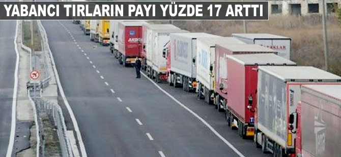 Yabancı TIR'ların payı yüzde 17 arttı