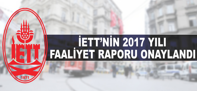 İETT'nin 2017 yılı Faaliyet Raporu onaylandı