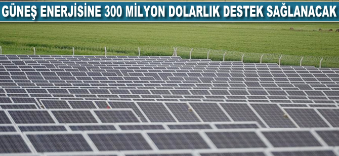 Güneş enerjisine 300 milyon dolarlık destek sağlanacak