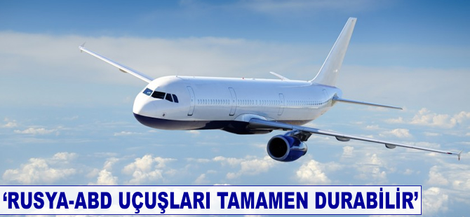 'Rusya-ABD uçuşları tamamen durabilir'