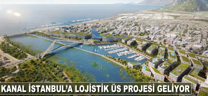 Kanal İstanbul'a lojistik üs projesi geliyor
