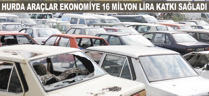 Hurda araçlar ekonomiye 16 milyon lira katkı sağladı