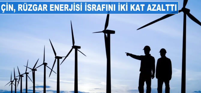 Çin rüzgar elektriği israfını iki kat azalttı