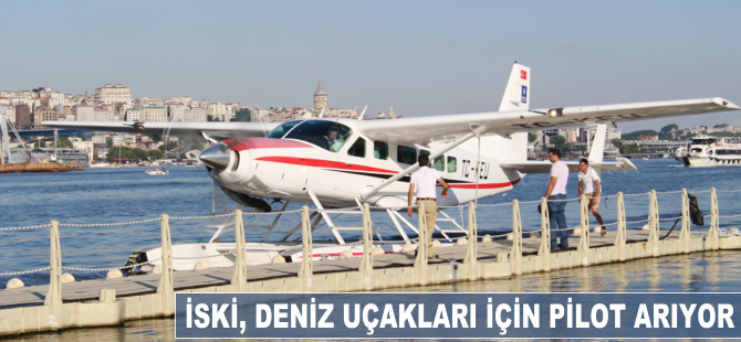 İSKİ, deniz uçakları için pilot arıyor