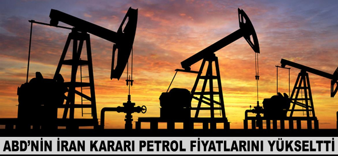 ABD'nin İran kararı petrol fiyatlarını yükseltti