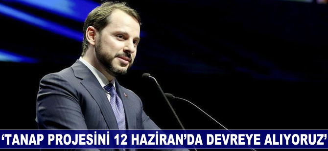 Berat Albayrak: TANAP projesini 12 Haziran'da devreye alıyoruz