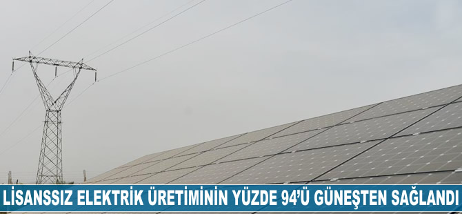 Lisanssız elektrik üretiminin yüzde 94'ü güneş enerjisinden sağlandı