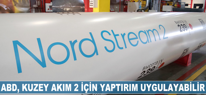 ABD, Kuzey Akım 2 için yaptırım uygulayabilir