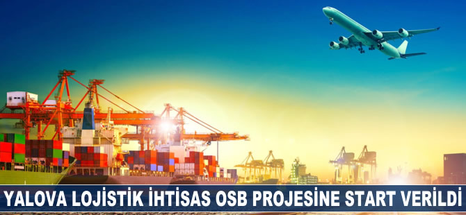 Yalova Lojistik İhtisas OSB projesine start verildi