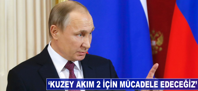 Vladimir Putin: Kuzey Akım 2 için mücadele edeceğiz