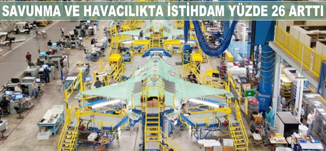 Savunma ve havacılıkta istihdam yüzde 26 arttı