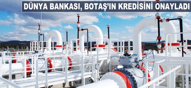 Dünya Bankası BOTAŞ'ın kredisini onayladı