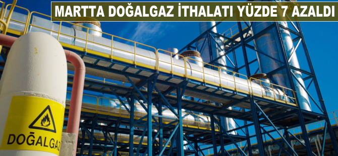 Martta doğalgaz ithalatı yüzde 7 azaldı