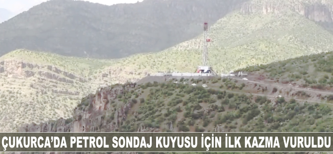 Çukurca'da petrol kuyusu için ilk kazma vuruldu