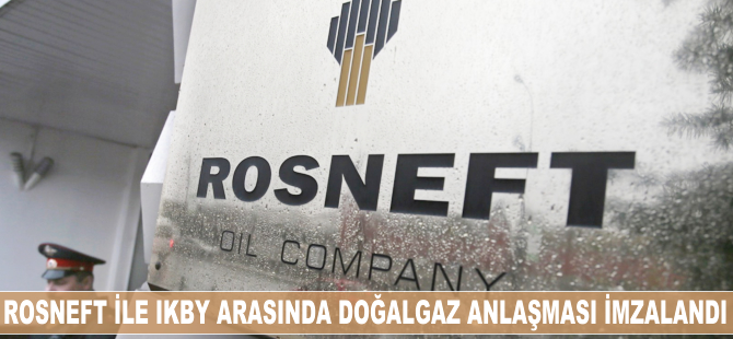Rosneft ile IKBY arasında doğalgaz anlaşması imzalandı