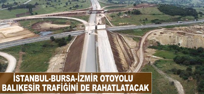 'İstanbul-Bursa-İzmir Otoyolu' Balıkesir trafiğini de rahatlatacak