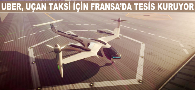 UBER uçan taksi için Fransa'da tesis kuruyor