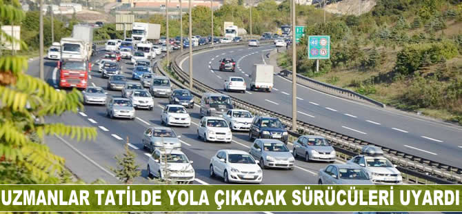 Uzmanlar tatil için yola çıkacak sürücüleri uyardı