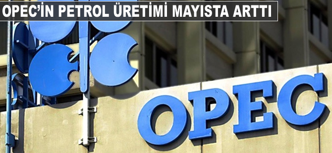 OPEC'in petrol üretimi mayısta arttı