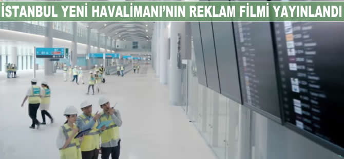İstanbul Yeni Havalimanı'nın yeni reklam filmi yayınlandı