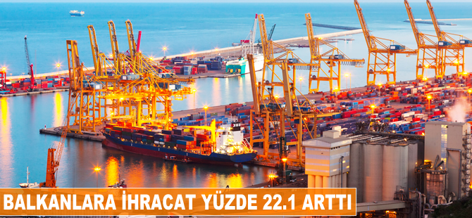 Balkanlara ihracat ilk çeyrekte 22.1 arttı