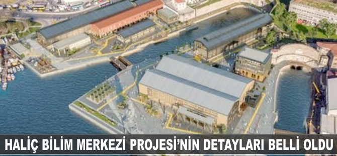 Haliç Tersane Bilim Merkezi Projesi’nin detayları belli oldu