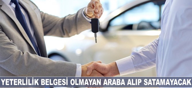 Yeterlilik belgesi olmayan araba alıp satamayacak