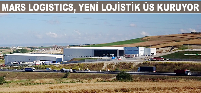 Mars Logistics, yeni lojistik üs kuruyor