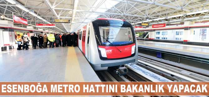 Esenboğa metro hattını bakanlık yapacak