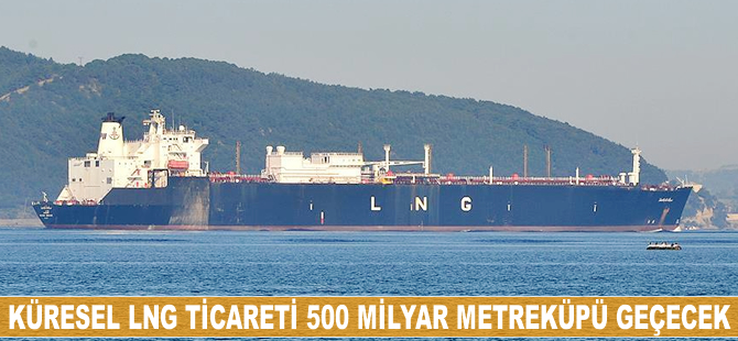 Küresel LNG ticareti 500 milyar metreküpü geçecek