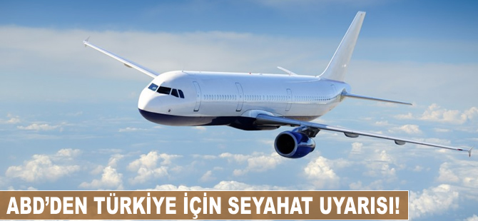 ABD'den Türkiye için seyahat uyarısı!