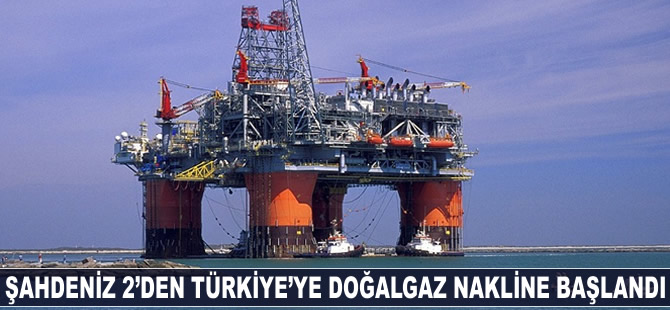 Şahdeniz 2'den Türkiye'ye doğalgaz nakline başlandı