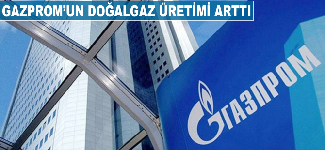 Gazprom'un doğalgaz üretimi arttı